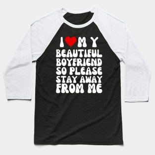 I Love My Beautiful boyfriend So Please Stay Away From Me Baseball T-Shirt